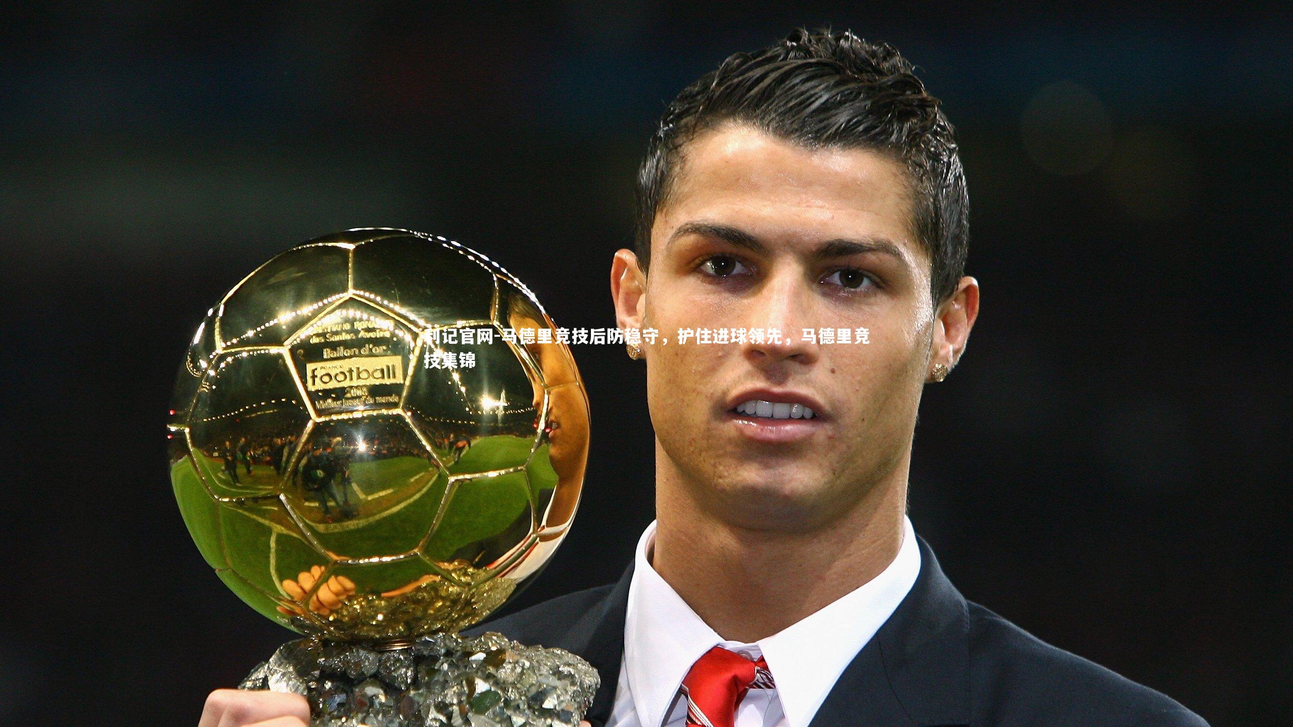 利记官网-马德里竞技后防稳守，护住进球领先，马德里竞技集锦