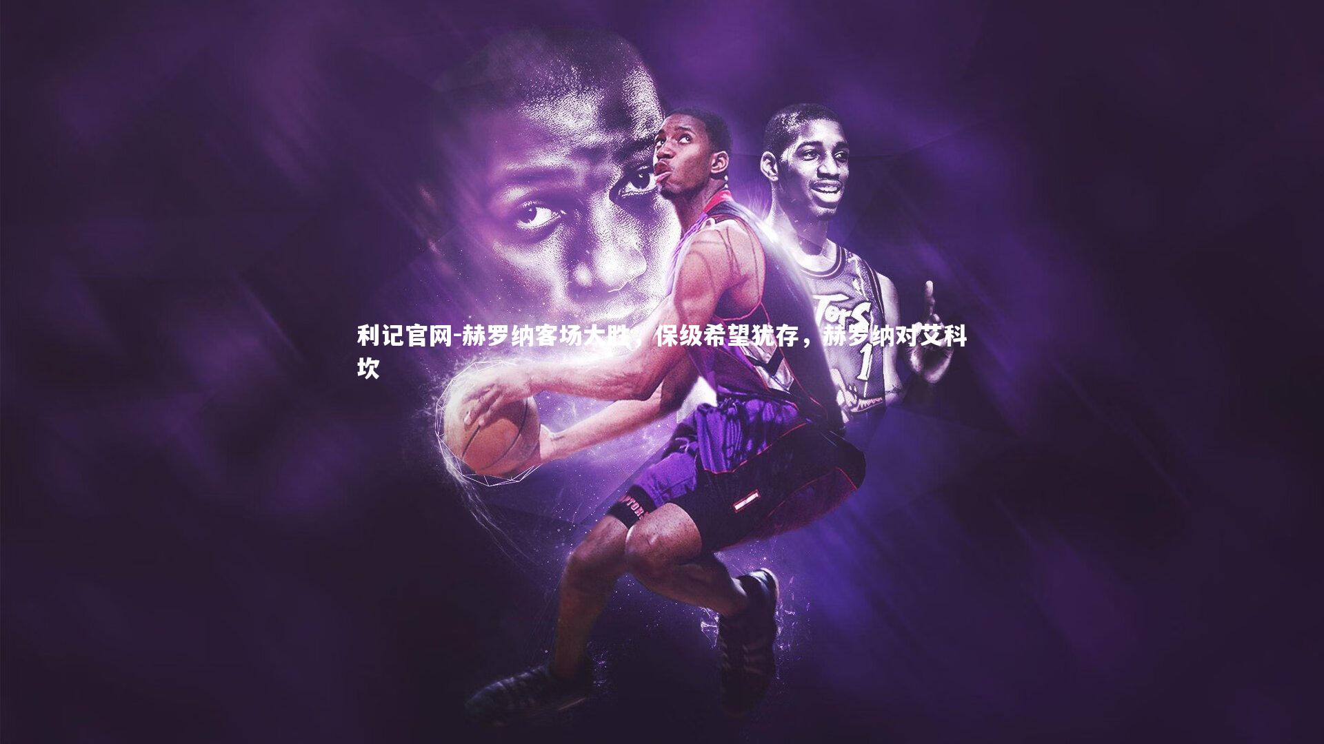 赫罗纳客场大胜,保级希望犹存,赫罗纳对艾科坎