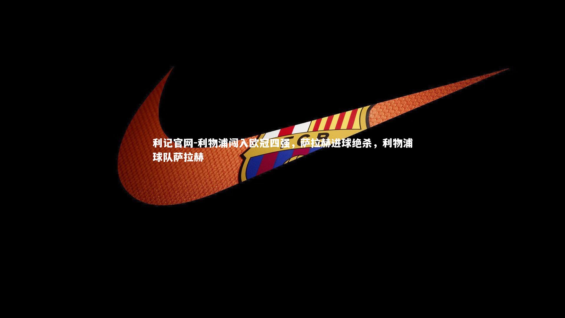 利物浦闯入欧冠四强,萨拉赫进球绝杀,利物浦球队萨拉赫