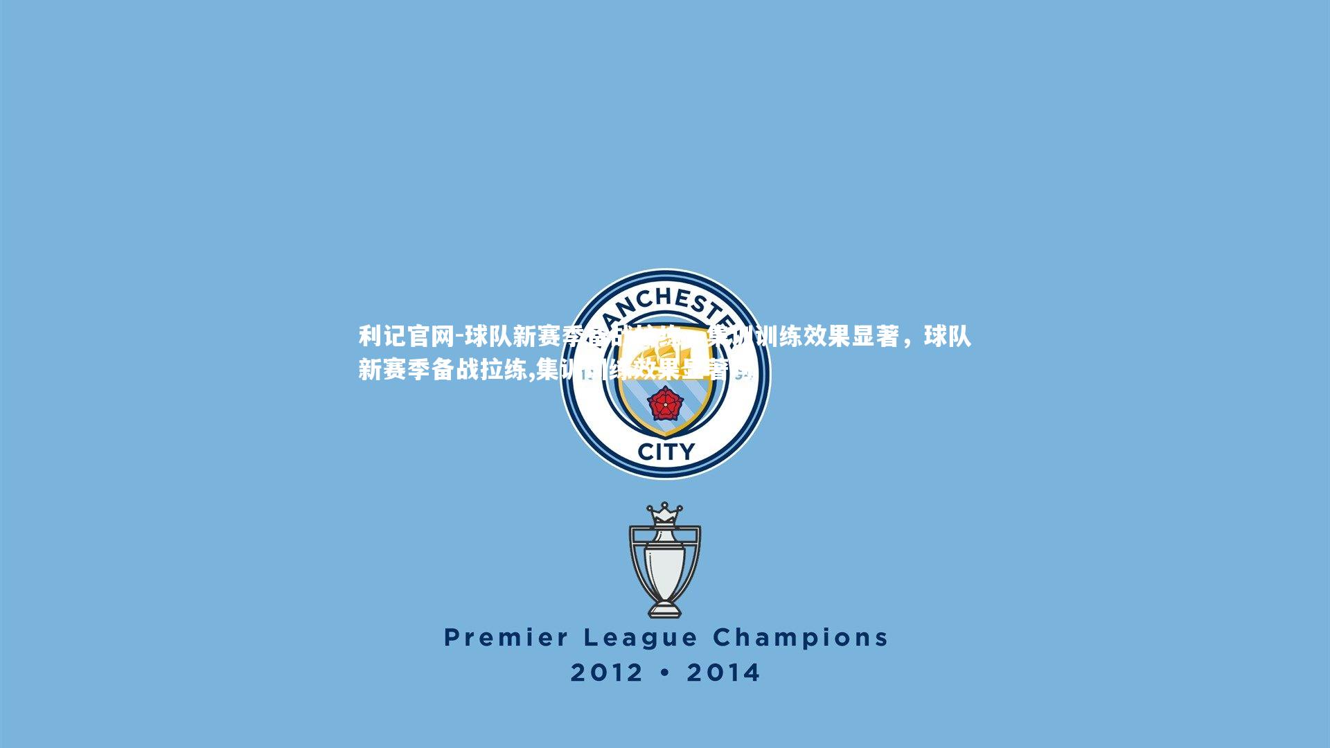 利记官网-球队新赛季备战拉练，集训训练效果显著，球队新赛季备战拉练,集训训练效果显著吗