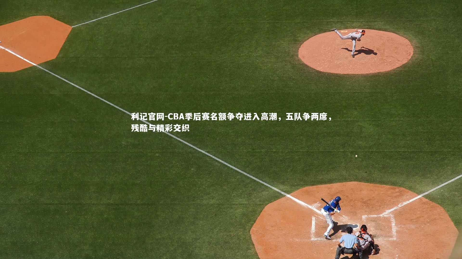 CBA季后赛名额争夺进入高潮,五队争两席,残酷与精彩交织